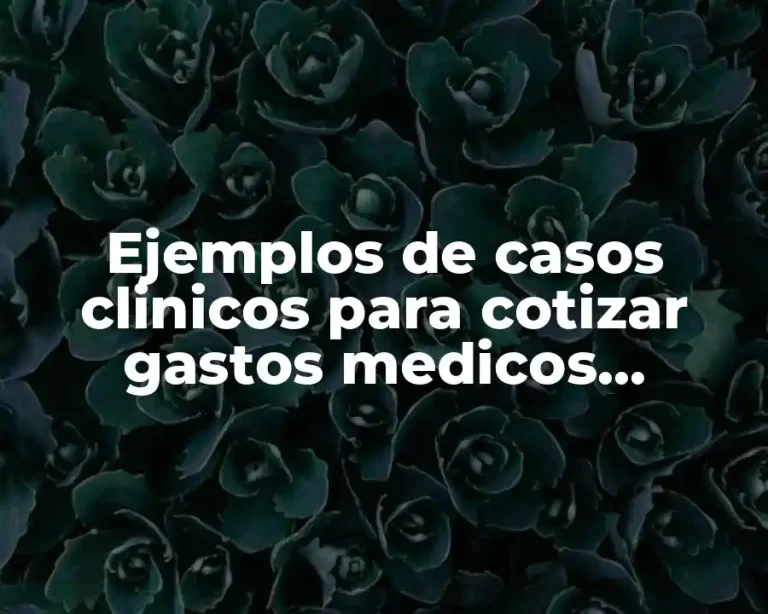 Ejemplos de casos clinicos para cotizar gastos medicos mayores