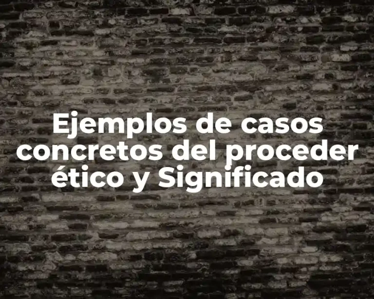 Ejemplos de casos concretos del proceder ético y Significado