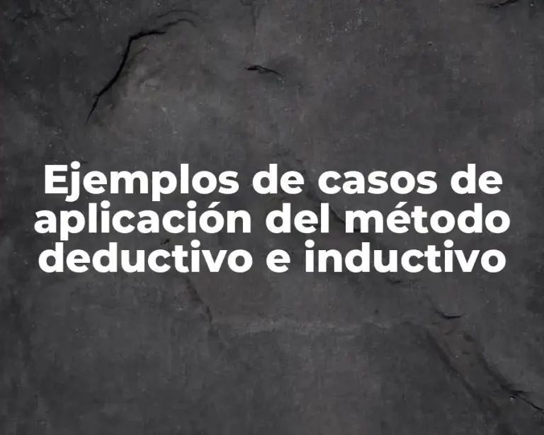 Ejemplos de casos de aplicación del método deductivo e inductivo