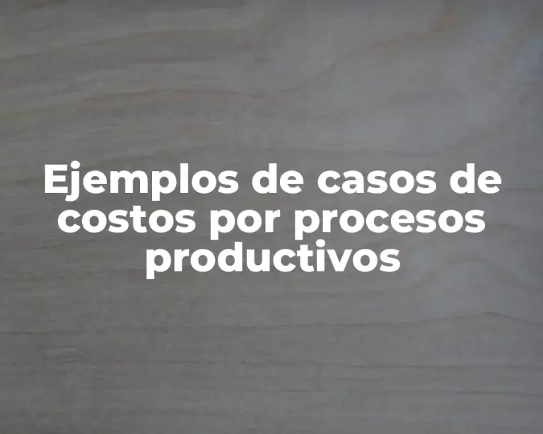 Ejemplos de casos de costos por procesos productivos