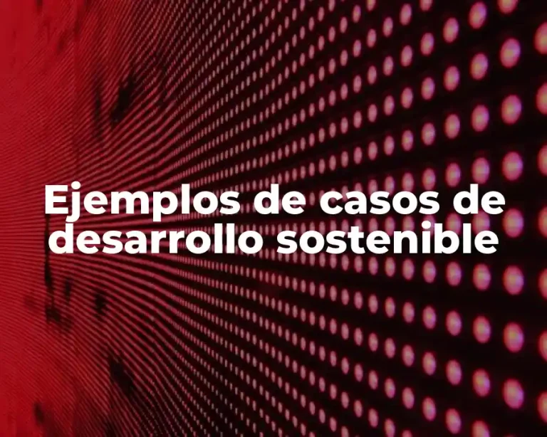 Ejemplos de casos de desarrollo sostenible