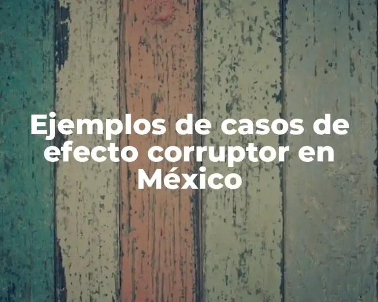 Ejemplos de casos de efecto corruptor en México