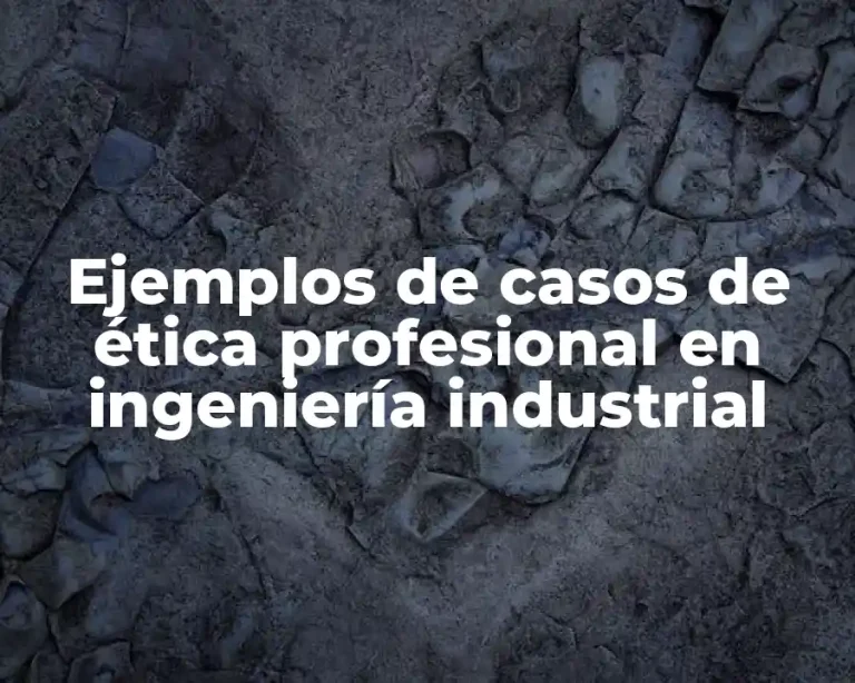 Ejemplos de casos de ética profesional en ingeniería industrial