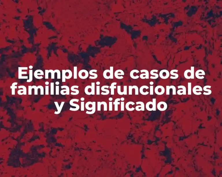 Ejemplos de casos de familias disfuncionales y Significado
