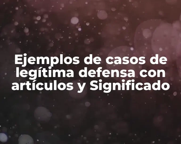 Ejemplos de casos de legítima defensa con artículos y Significado