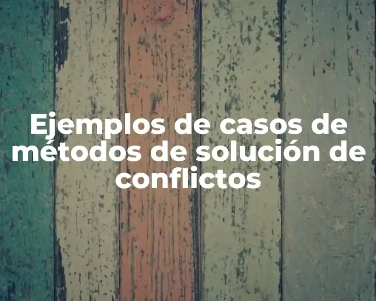 Ejemplos de casos de métodos de solución de conflictos