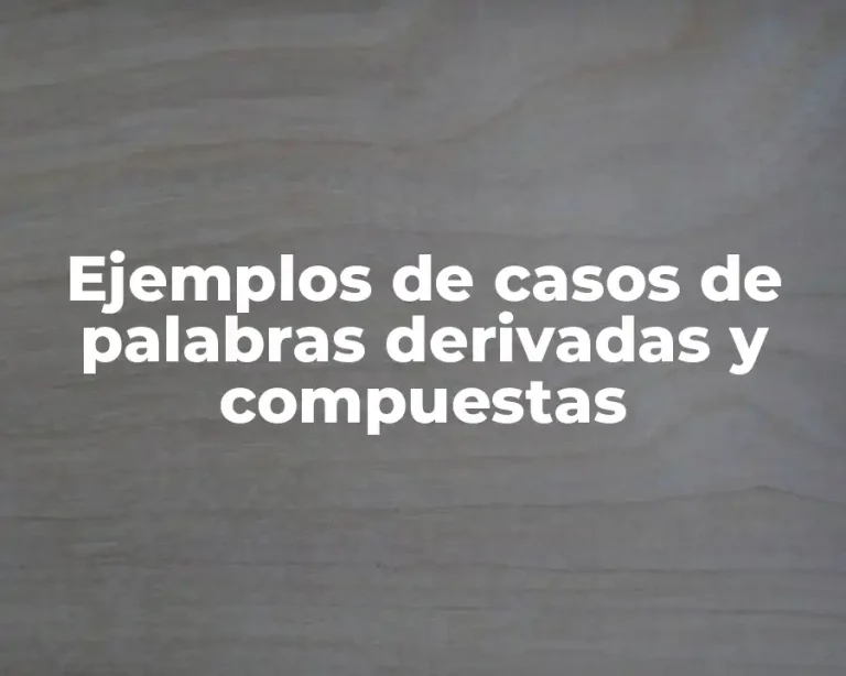 Ejemplos de casos de palabras derivadas y compuestas