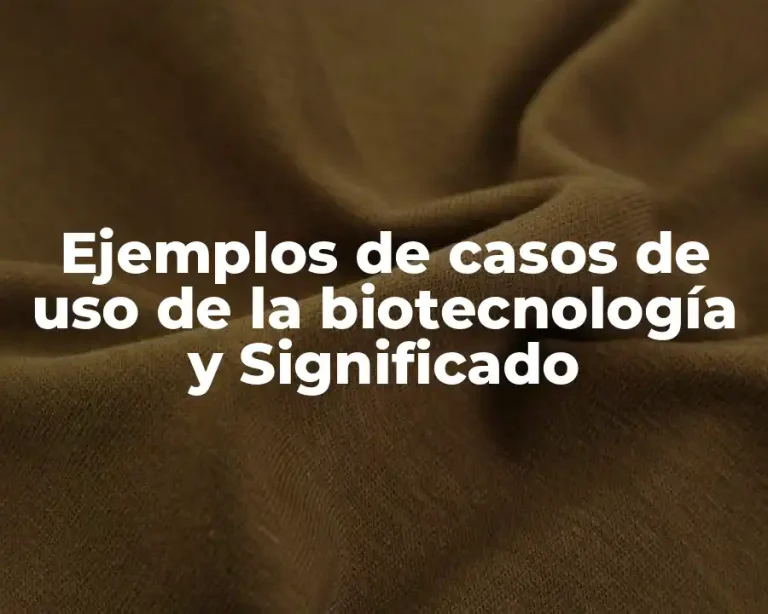 Ejemplos de casos de uso de la biotecnología y Significado