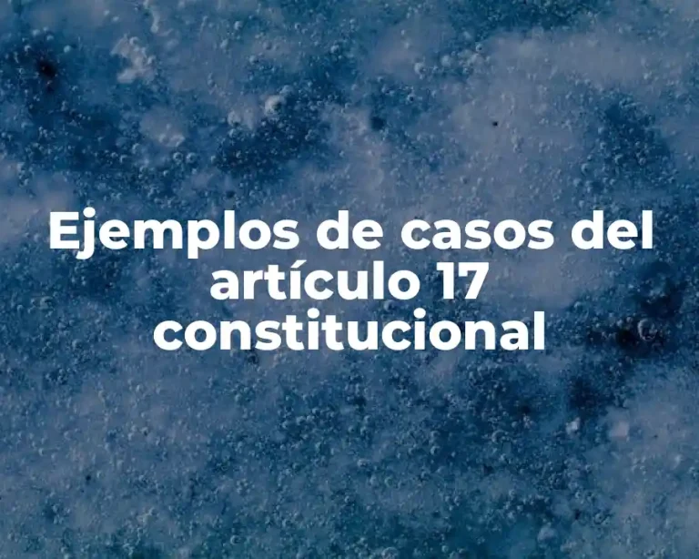 Ejemplos de casos del artículo 17 constitucional