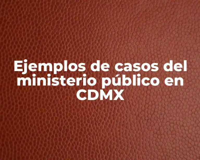 Ejemplos de casos del ministerio público en CDMX