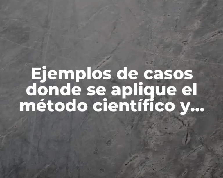 Ejemplos de casos donde se aplique el método científico y Significado