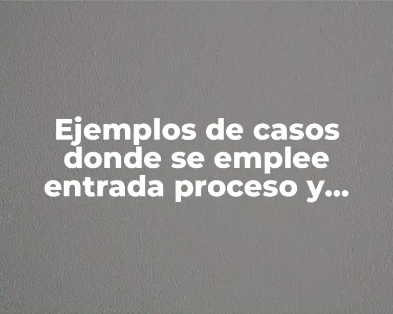 Ejemplos de casos donde se emplee entrada proceso y salida