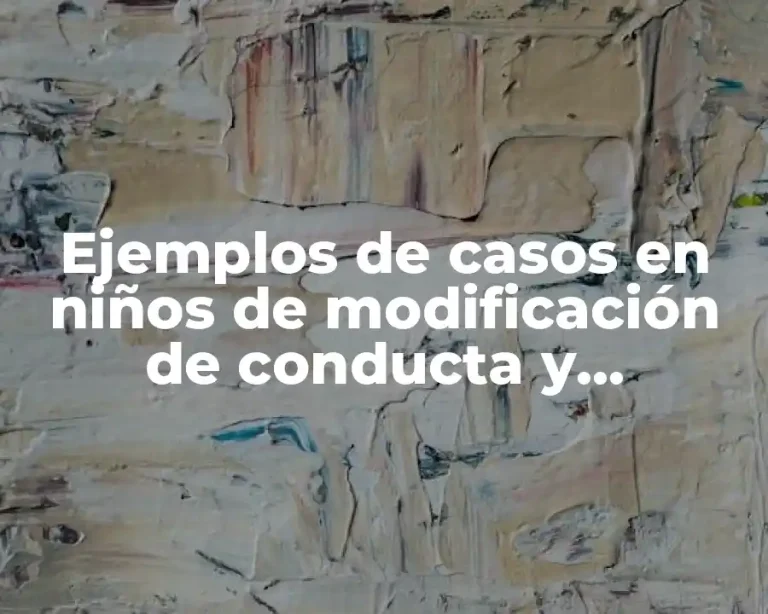 Ejemplos de casos en niños de modificación de conducta y Significado