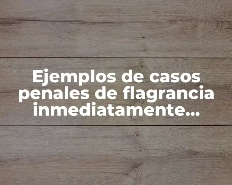 Ejemplos de casos penales de flagrancia inmediatamente después en México