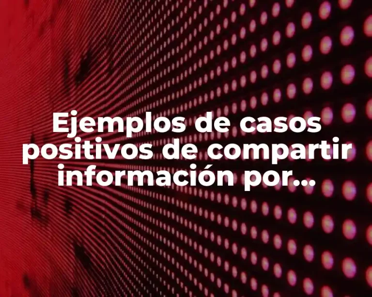 Ejemplos de casos positivos de compartir información por internet y Significado