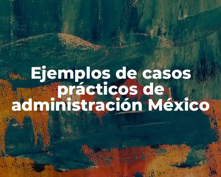 Ejemplos de casos prácticos de administración México