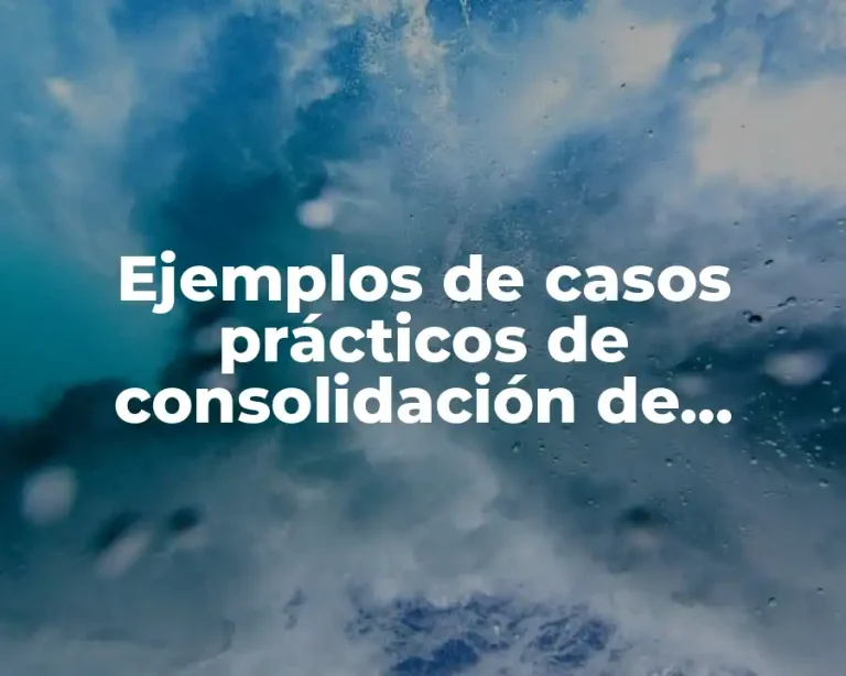 Ejemplos de casos prácticos de consolidación de estados financieros y Significado