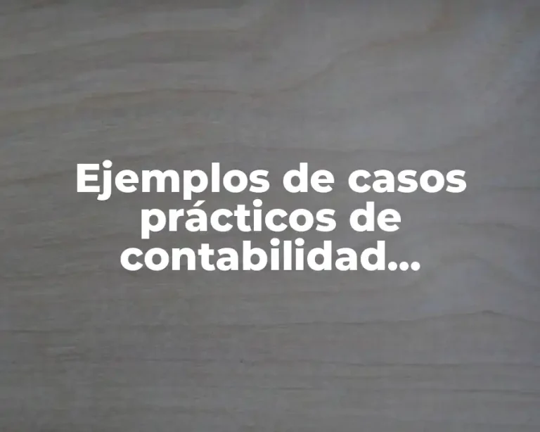 Ejemplos de casos prácticos de contabilidad administrativa