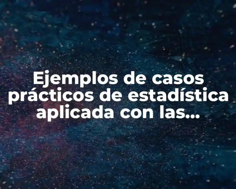 Ejemplos de casos prácticos de estadística aplicada con las medidas descritivas y Significado