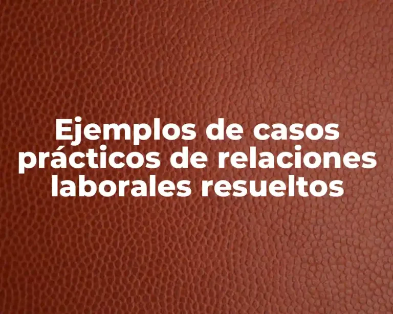 Ejemplos de casos prácticos de relaciones laborales resueltos