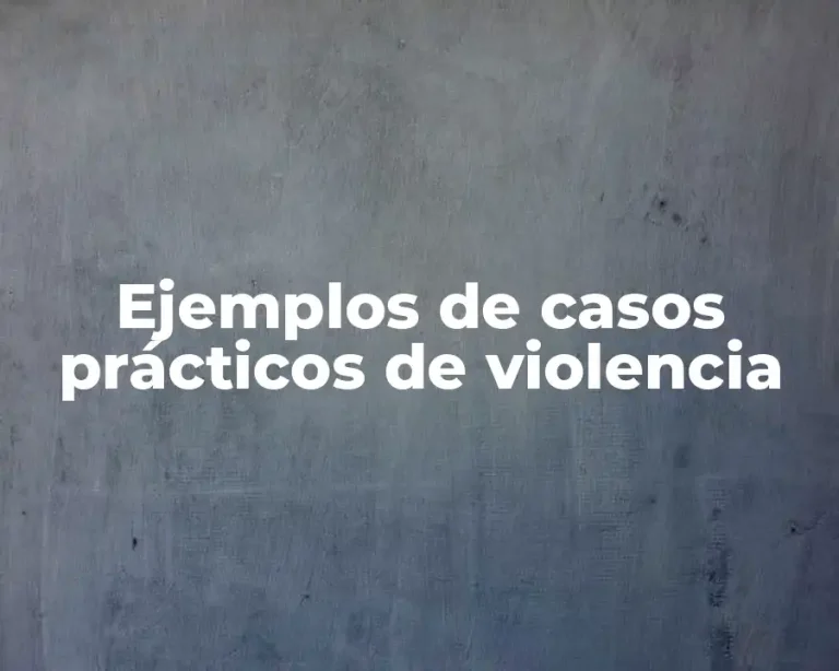 Ejemplos de casos prácticos de violencia