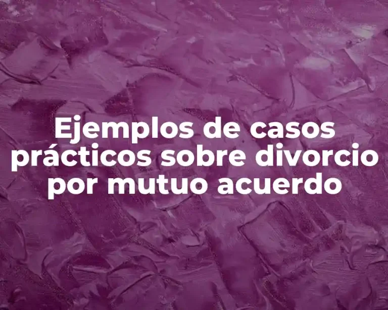 Ejemplos de casos prácticos sobre divorcio por mutuo acuerdo