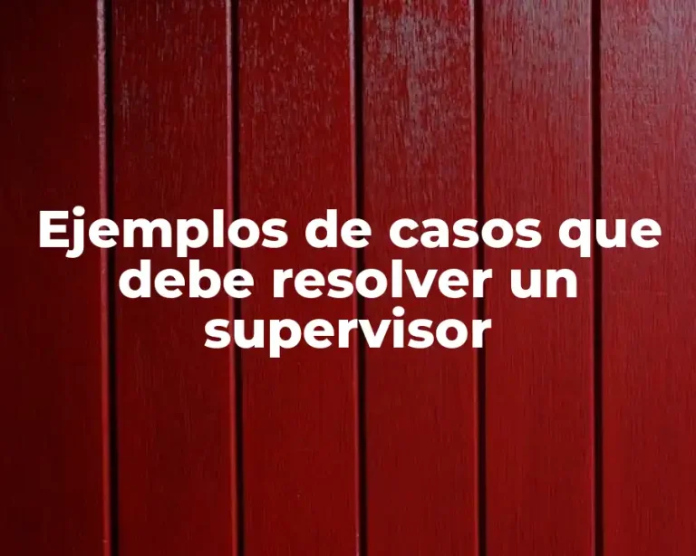 Ejemplos de casos que debe resolver un supervisor