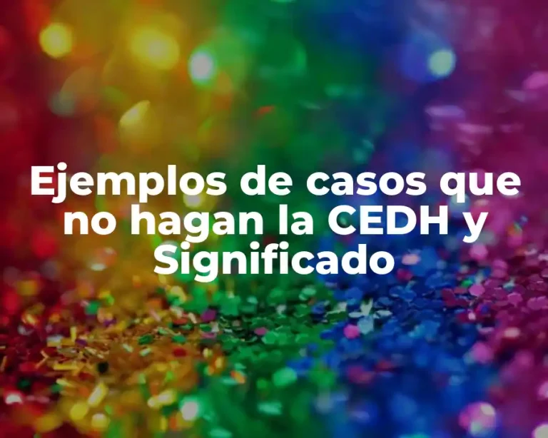 Ejemplos de casos que no hagan la CEDH y Significado