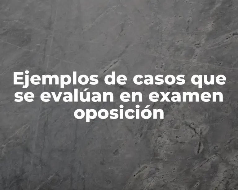 Ejemplos de casos que se evalúan en examen oposición
