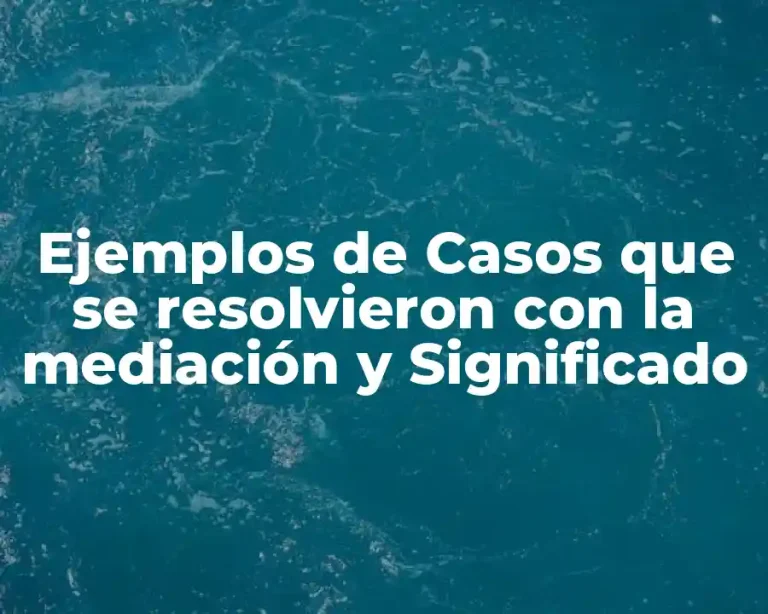 Ejemplos de Casos que se resolvieron con la mediación y Significado