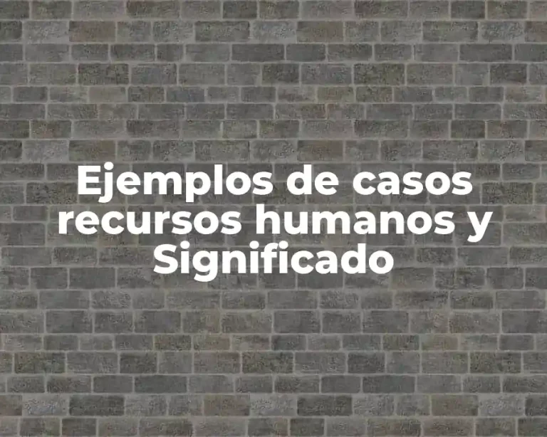 Ejemplos de casos recursos humanos y Significado