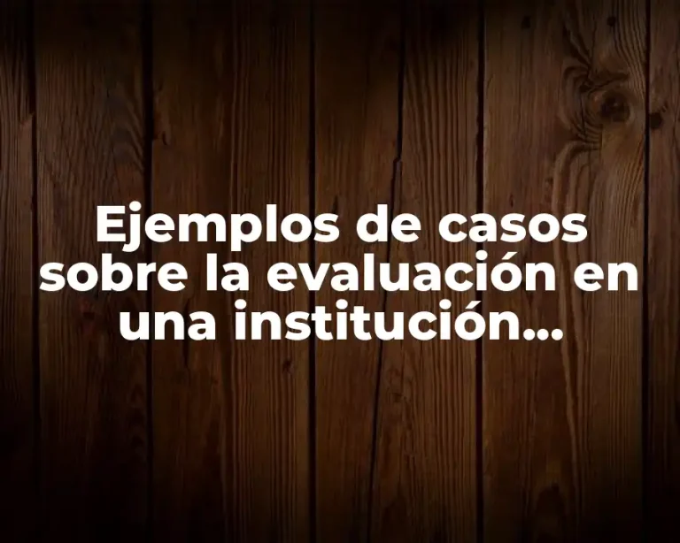Ejemplos de casos sobre la evaluación en una institución educativa
