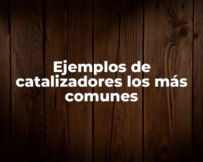 Ejemplos de catalizadores los más comunes