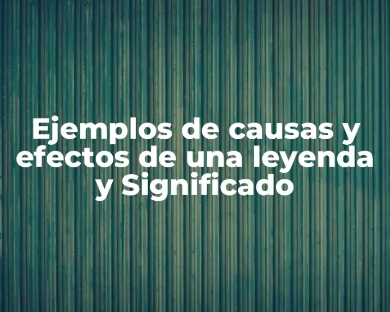 Ejemplos de causas y efectos de una leyenda y Significado