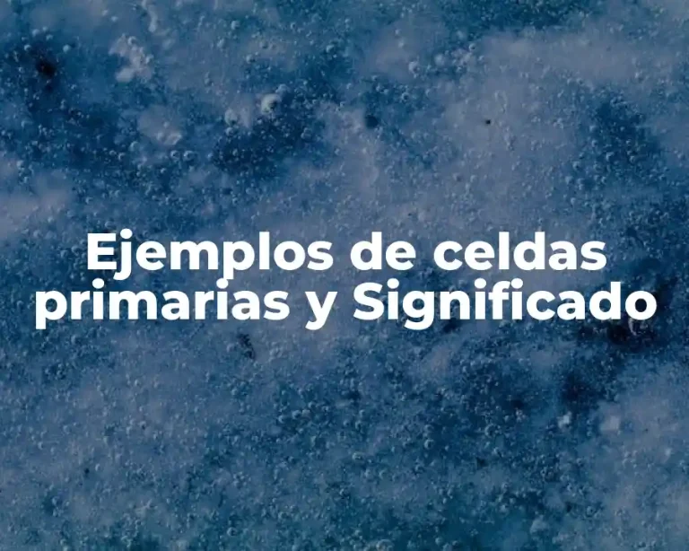 Ejemplos de celdas primarias y Significado