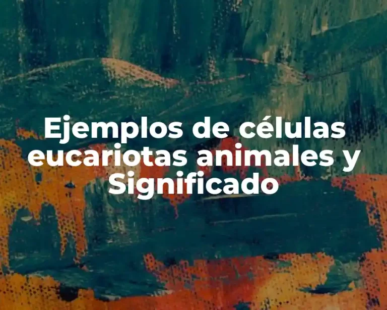 Ejemplos de células eucariotas animales y Significado