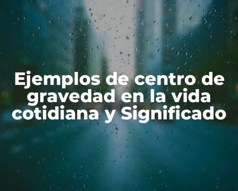 Ejemplos de centro de gravedad en la vida cotidiana y Significado