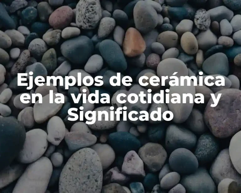 Ejemplos de cerámica en la vida cotidiana y Significado