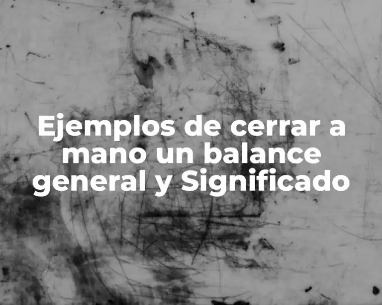 Ejemplos de cerrar a mano un balance general y Significado