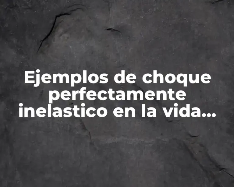 Ejemplos de choque perfectamente inelastico en la vida cotidiana
