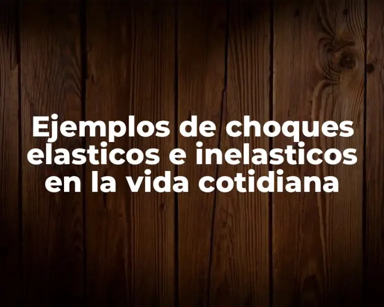 Ejemplos de choques elasticos e inelasticos en la vida cotidiana