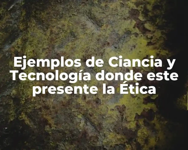 Ejemplos de Ciancia y Tecnología donde este presente la Ética