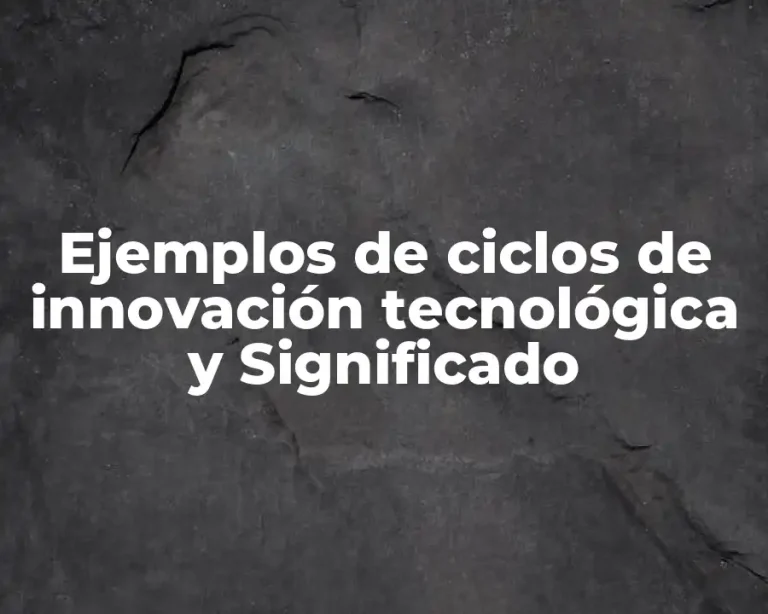 Ejemplos de ciclos de innovación tecnológica y Significado