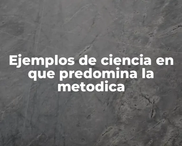 Ejemplos de ciencia en que predomina la metodica