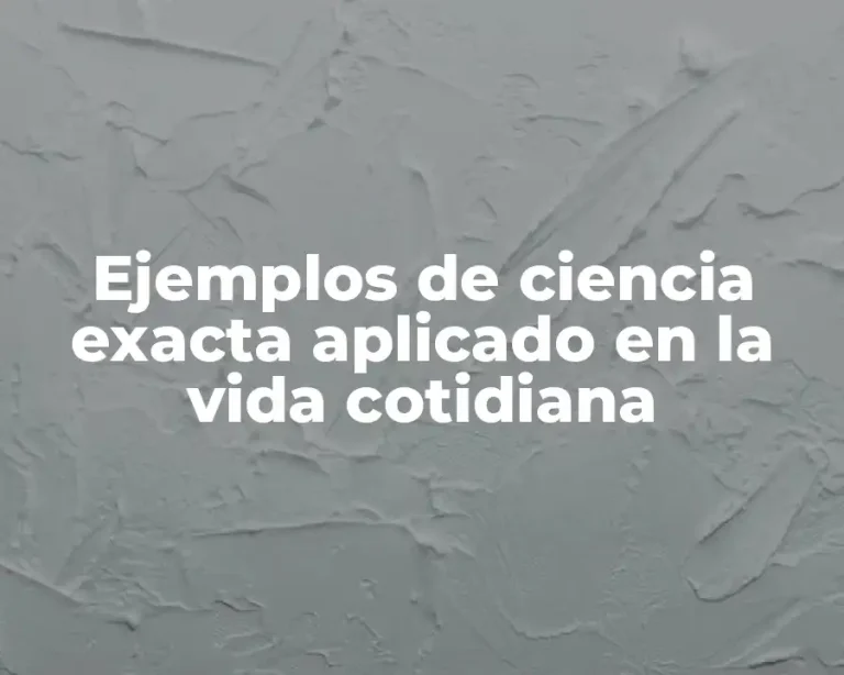Ejemplos de ciencia exacta aplicado en la vida cotidiana
