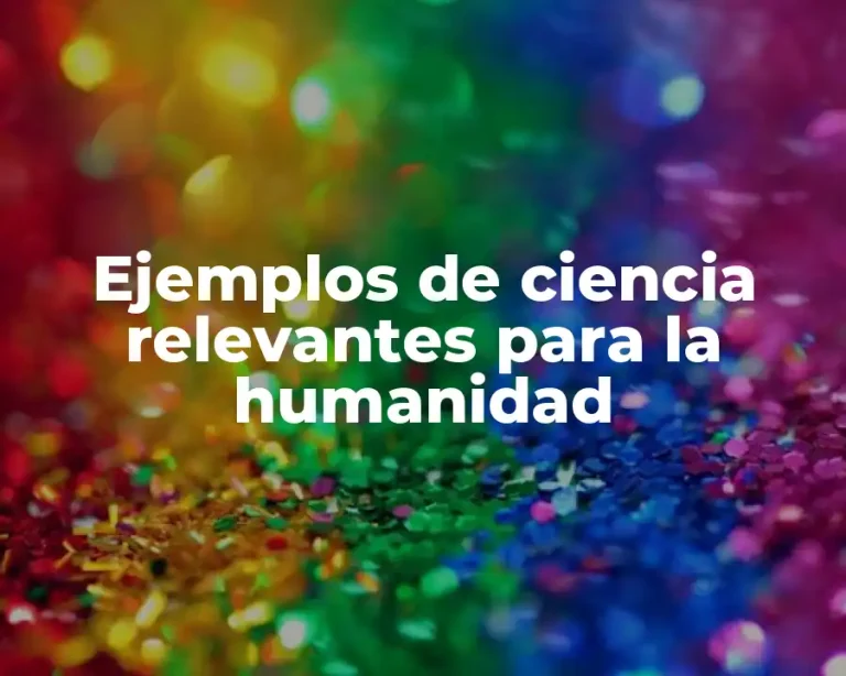 Ejemplos de ciencia relevantes para la humanidad