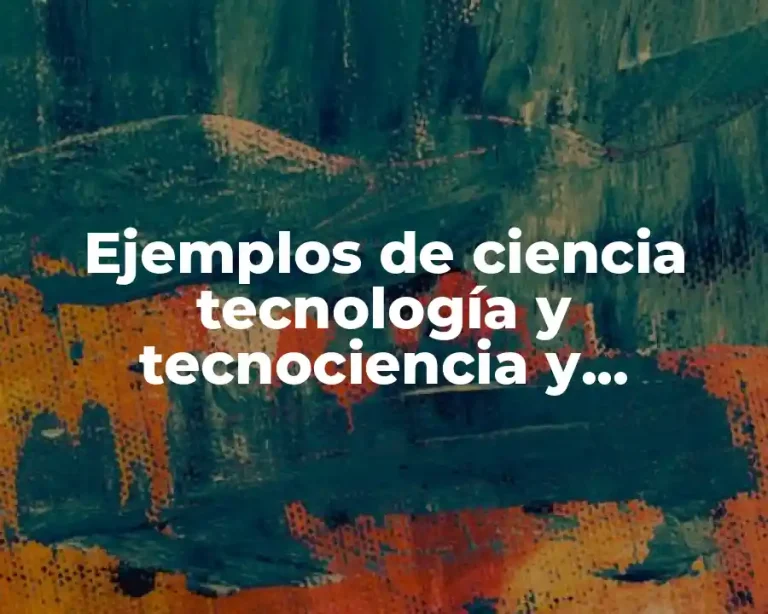 Ejemplos de ciencia tecnología y tecnociencia y Significado