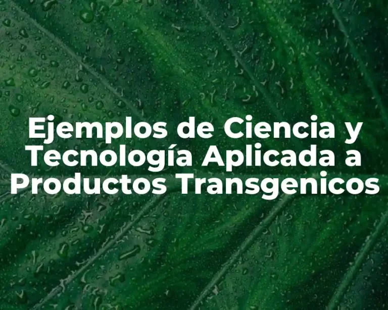 Ejemplos de Ciencia y Tecnología Aplicada a Productos Transgenicos