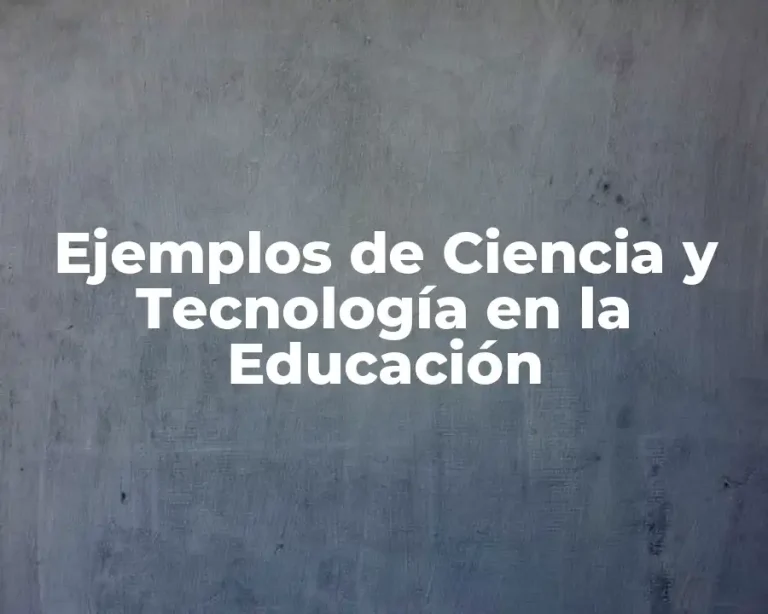 Ejemplos de Ciencia y Tecnología en la Educación