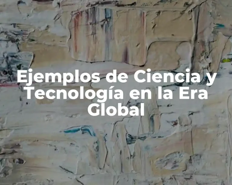 Ejemplos de Ciencia y Tecnología en la Era Global